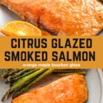 Top: side view of glazed smoked salmon fillet on a plate with grilled asparagus and orange slices, Bottom: top view of the same plate. Text reads "Citrus Glazed Smoked Salmon" "orange maple bourbon glaze"
